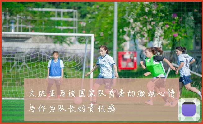文班亚马谈国家队首秀的激动心情与作为队长的责任感