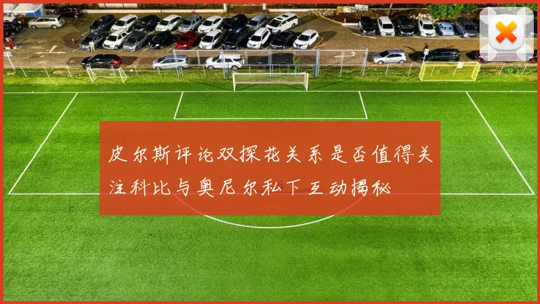 皮尔斯评论双探花关系是否值得关注科比与奥尼尔私下互动揭秘
