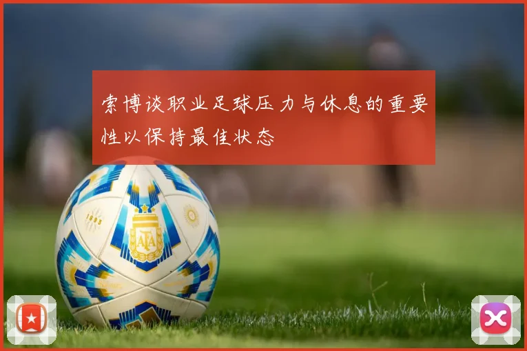 索博谈职业足球压力与休息的重要性以保持最佳状态