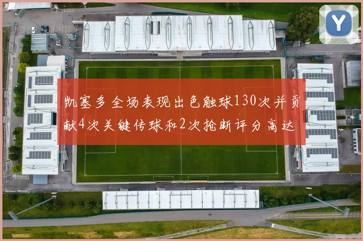 凯塞多全场表现出色触球130次并贡献4次关键传球和2次抢断评分高达82