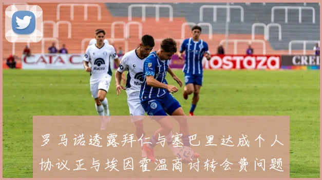 罗马诺透露拜仁与塞巴里达成个人协议正与埃因霍温商讨转会费问题