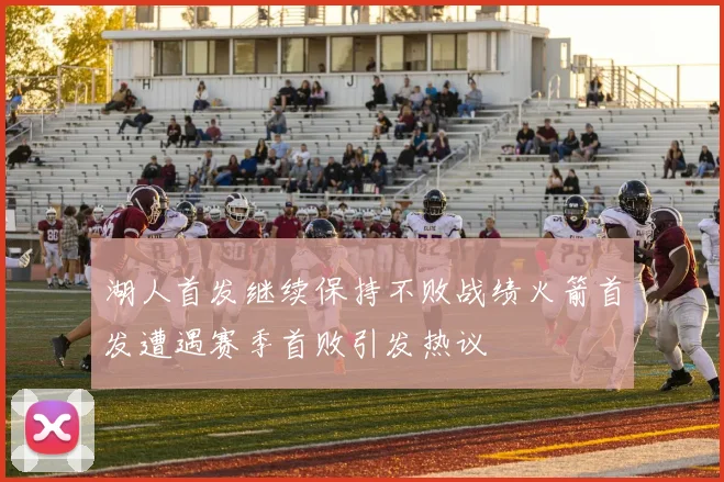 湖人首发继续保持不败战绩火箭首发遭遇赛季首败引发热议