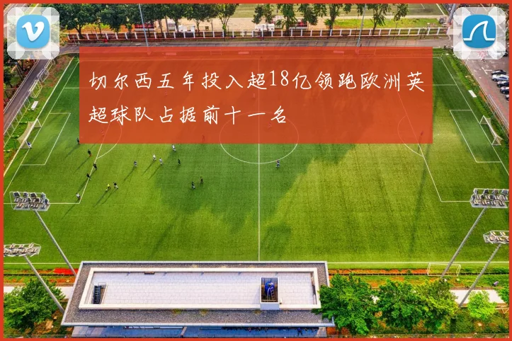 切尔西五年投入超18亿领跑欧洲英超球队占据前十一名