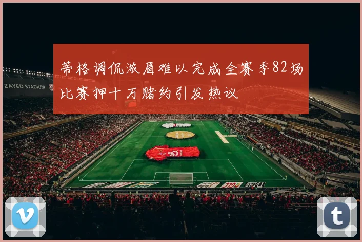 蒂格调侃浓眉难以完成全赛季82场比赛押十万赌约引发热议