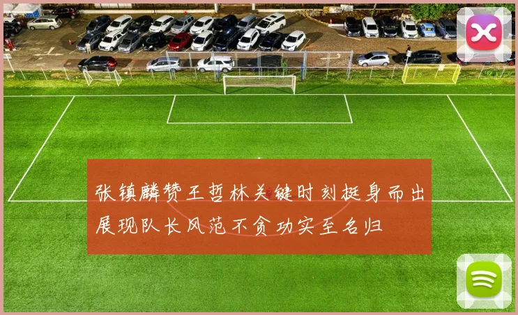 张镇麟赞王哲林关键时刻挺身而出展现队长风范不贪功实至名归