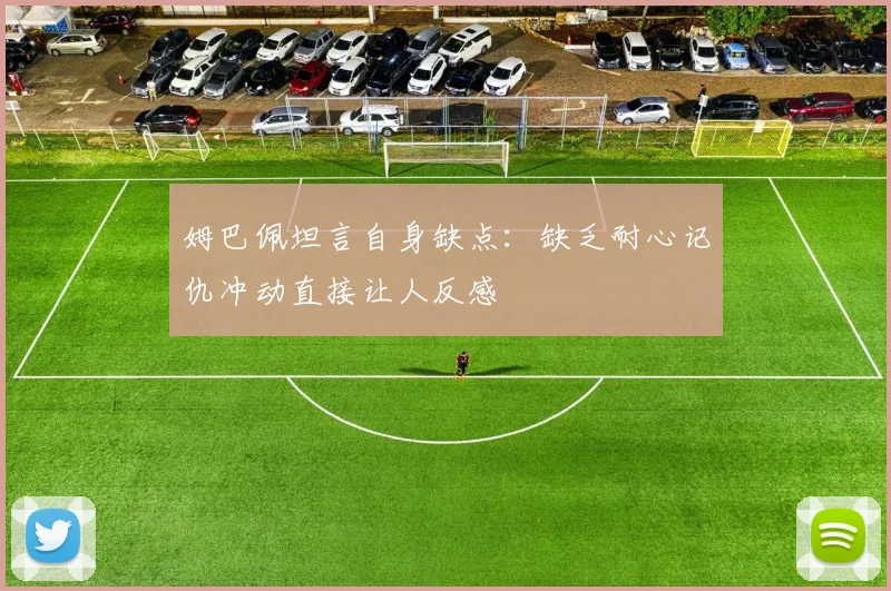 姆巴佩坦言自身缺点：缺乏耐心记仇冲动直接让人反感