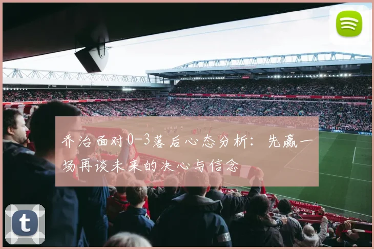 乔治面对0-3落后心态分析：先赢一场再谈未来的决心与信念