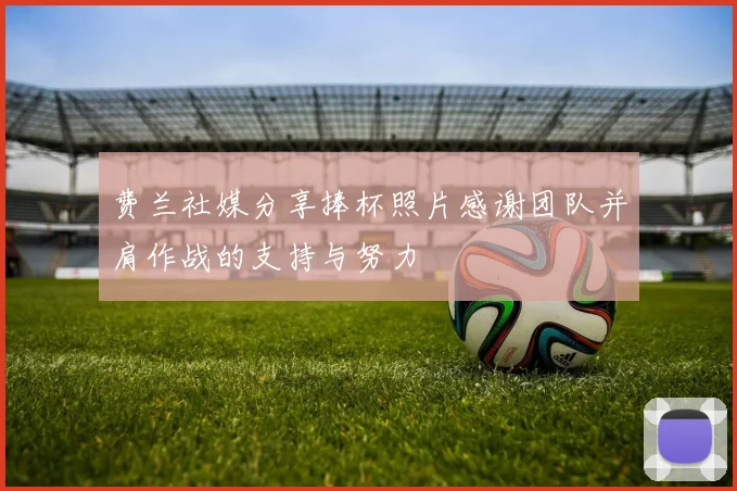 费兰社媒分享捧杯照片感谢团队并肩作战的支持与努力