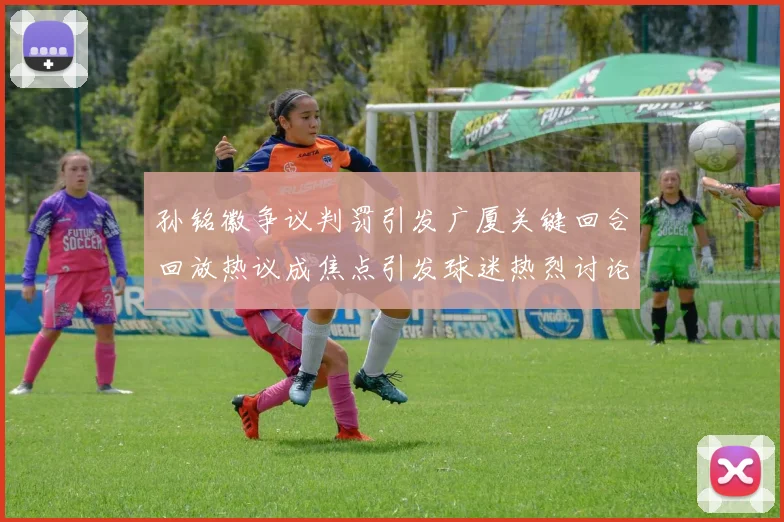 孙铭徽争议判罚引发广厦关键回合回放热议成焦点引发球迷热烈讨论