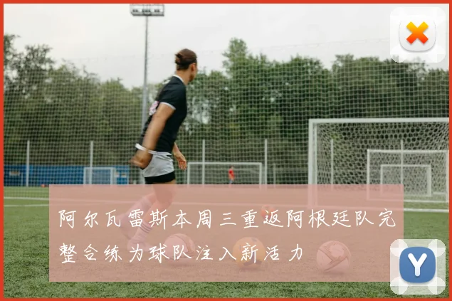 阿尔瓦雷斯本周三重返阿根廷队完整合练为球队注入新活力